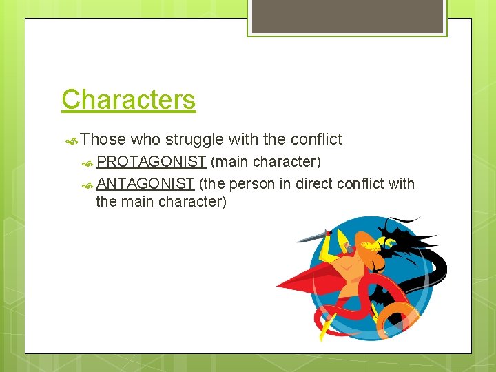 Characters Those who struggle with the conflict PROTAGONIST (main character) ANTAGONIST (the person in