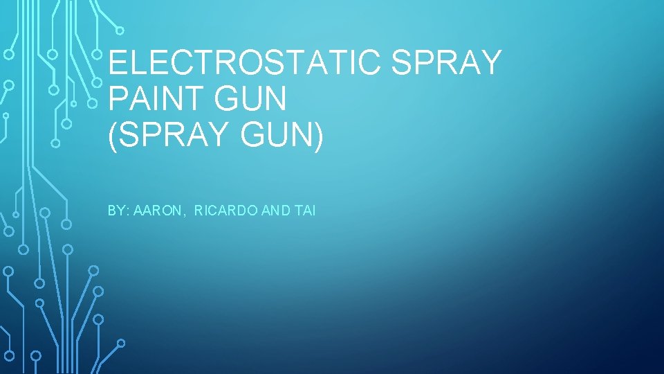 ELECTROSTATIC SPRAY PAINT GUN (SPRAY GUN) BY: AARON, RICARDO AND TAI 