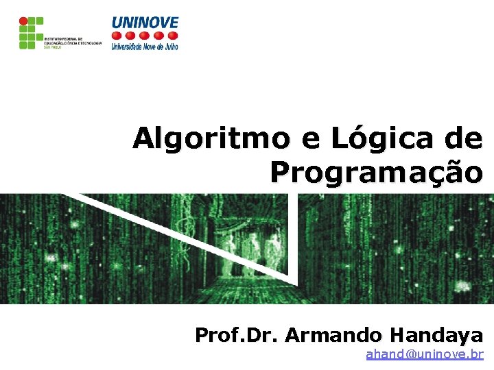 Algoritmo e Lógica de Programação Prof. Dr. Armando Handaya ahand@uninove. br 