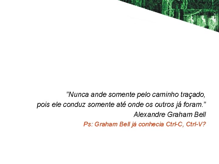 "Nunca ande somente pelo caminho traçado, pois ele conduz somente até onde os outros