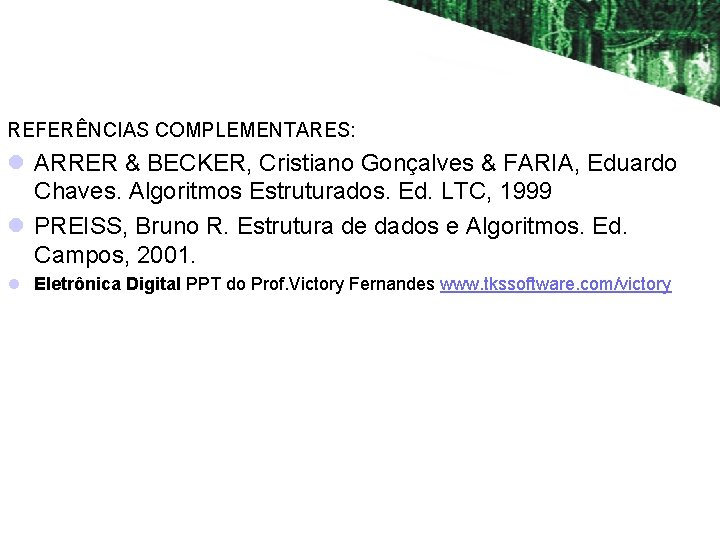REFERÊNCIAS COMPLEMENTARES: l ARRER & BECKER, Cristiano Gonçalves & FARIA, Eduardo Chaves. Algoritmos Estruturados.