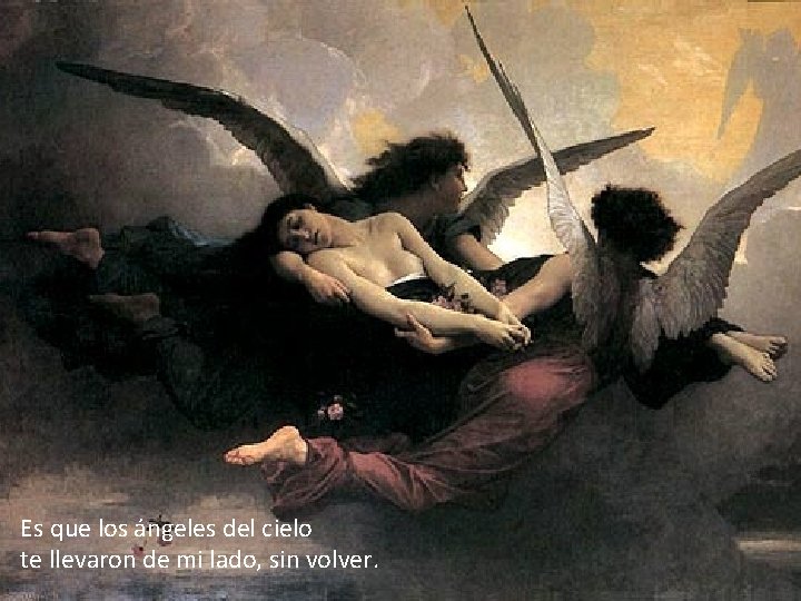 Es que los ángeles del cielo te llevaron de mi lado, sin volver. 