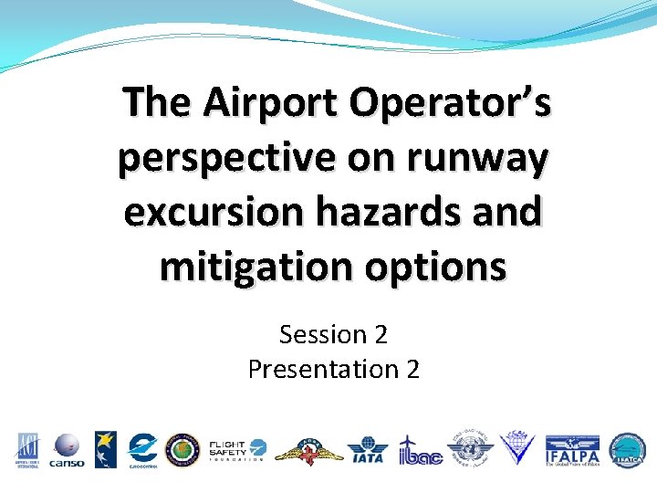 The Airport Operator’s perspective on runway excursion hazards and mitigation options Session 2 Presentation