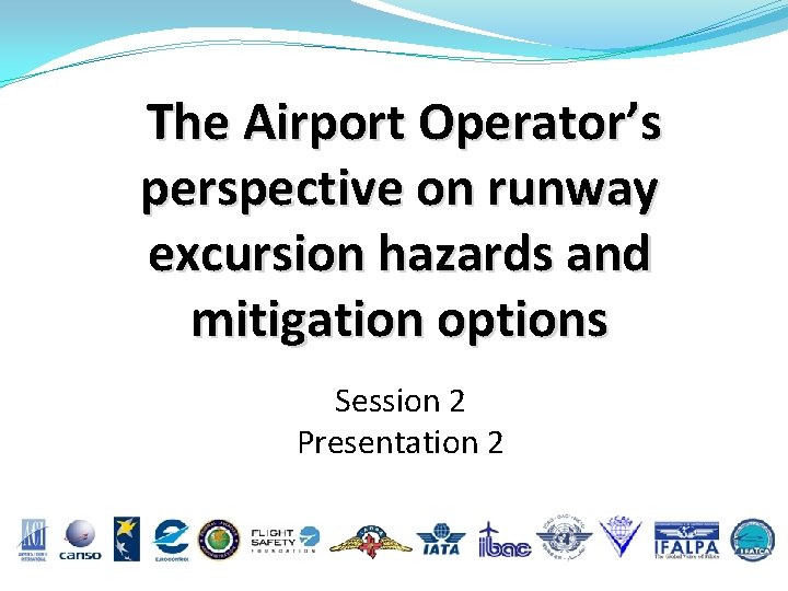The Airport Operator’s perspective on runway excursion hazards and mitigation options Session 2 Presentation