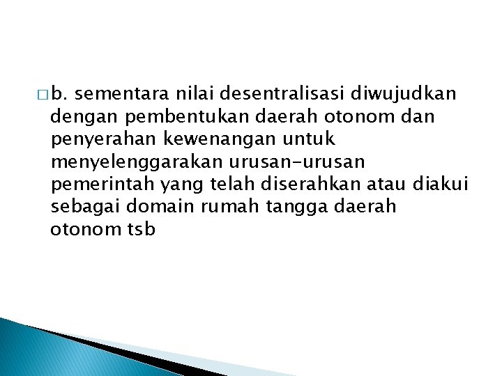 � b. sementara nilai desentralisasi diwujudkan dengan pembentukan daerah otonom dan penyerahan kewenangan untuk