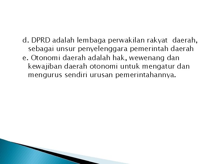 d. DPRD adalah lembaga perwakilan rakyat daerah, sebagai unsur penyelenggara pemerintah daerah e. Otonomi