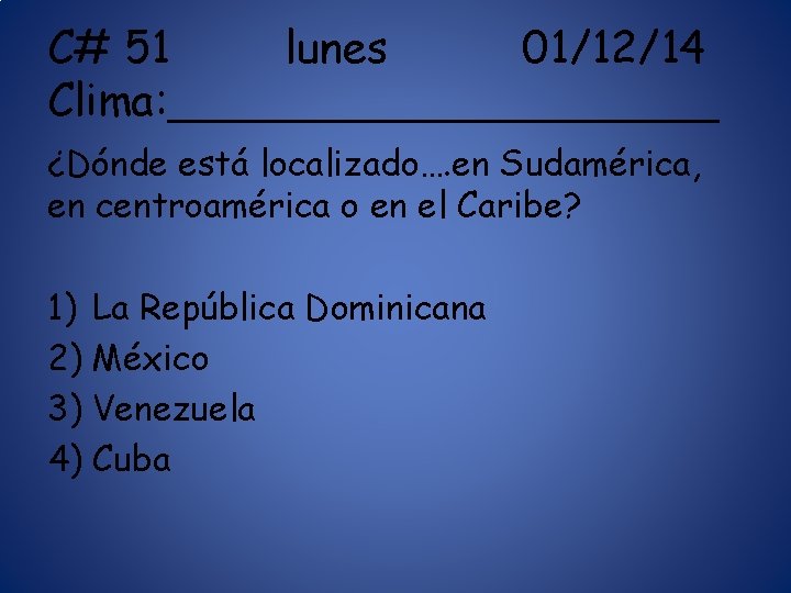 C# 51 lunes 01/12/14 Clima: __________ ¿Dónde está localizado…. en Sudamérica, en centroamérica o