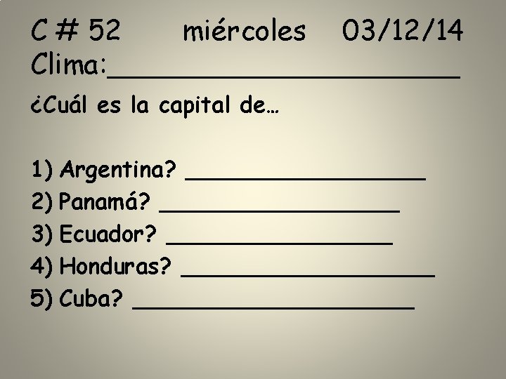 C # 52 miércoles 03/12/14 Clima: __________ ¿Cuál es la capital de… 1) Argentina?