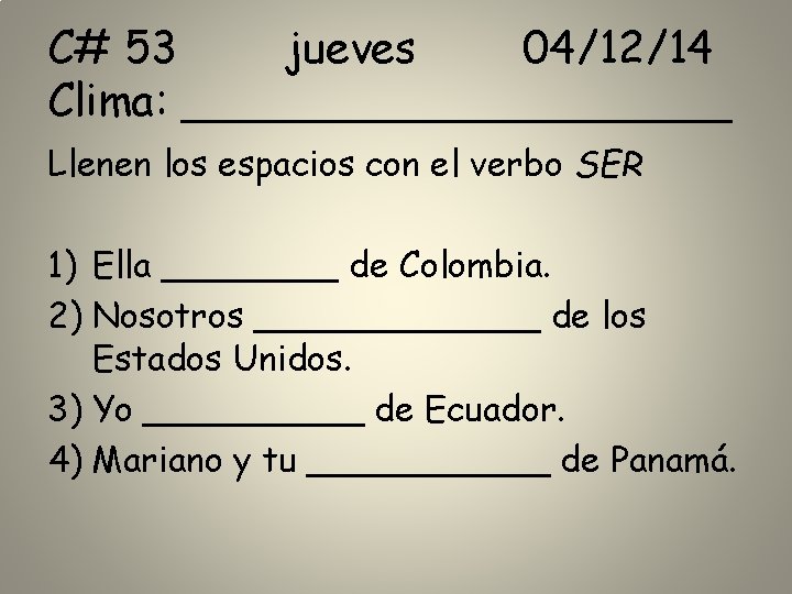 C# 53 jueves 04/12/14 Clima: __________ Llenen los espacios con el verbo SER 1)