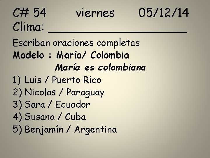 C# 54 viernes 05/12/14 Clima: __________ Escriban oraciones completas Modelo : María/ Colombia María