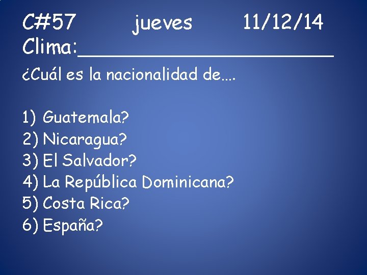 C#57 jueves 11/12/14 Clima: __________ ¿Cuál es la nacionalidad de…. 1) Guatemala? 2) Nicaragua?