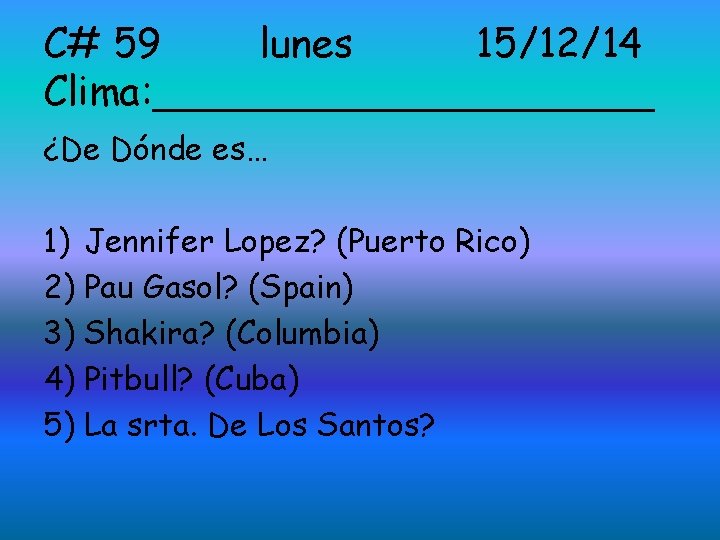 C# 59 lunes 15/12/14 Clima: __________ ¿De Dónde es… 1) Jennifer Lopez? (Puerto Rico)