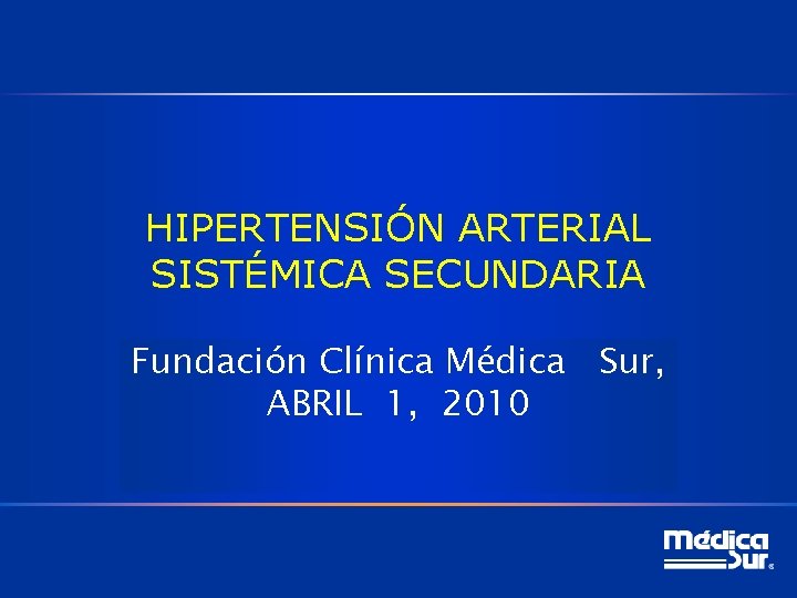 HIPERTENSIÓN ARTERIAL SISTÉMICA SECUNDARIA Fundación Clínica Médica Sur, ABRIL 1, 2010 