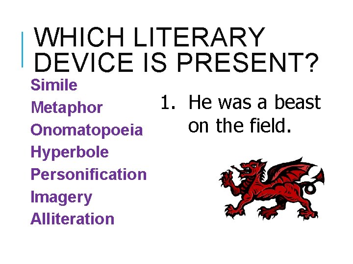 WHICH LITERARY DEVICE IS PRESENT? Simile Metaphor Onomatopoeia Hyperbole Personification Imagery Alliteration 1. He