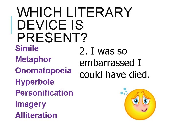 WHICH LITERARY DEVICE IS PRESENT? Simile Metaphor Onomatopoeia Hyperbole Personification Imagery Alliteration 2. I