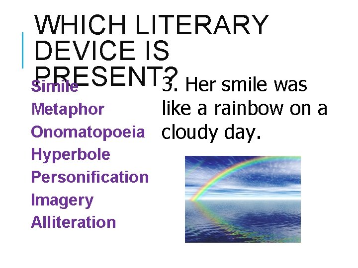 WHICH LITERARY DEVICE IS PRESENT? 3. Her smile was Simile Metaphor Onomatopoeia Hyperbole Personification