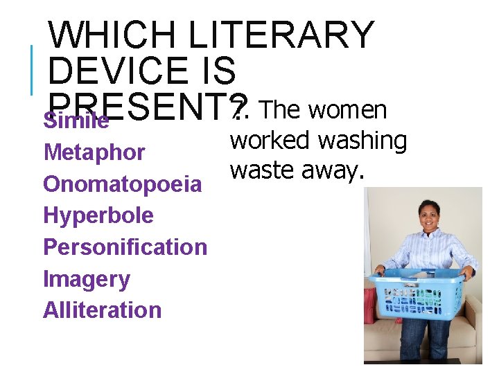 WHICH LITERARY DEVICE IS 7. The women PRESENT? Simile Metaphor Onomatopoeia Hyperbole Personification Imagery