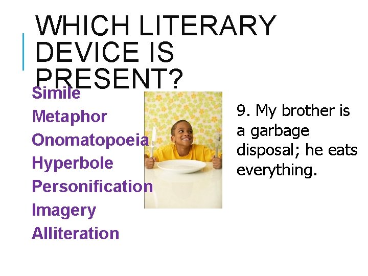WHICH LITERARY DEVICE IS PRESENT? Simile Metaphor Onomatopoeia Hyperbole Personification Imagery Alliteration 9. My