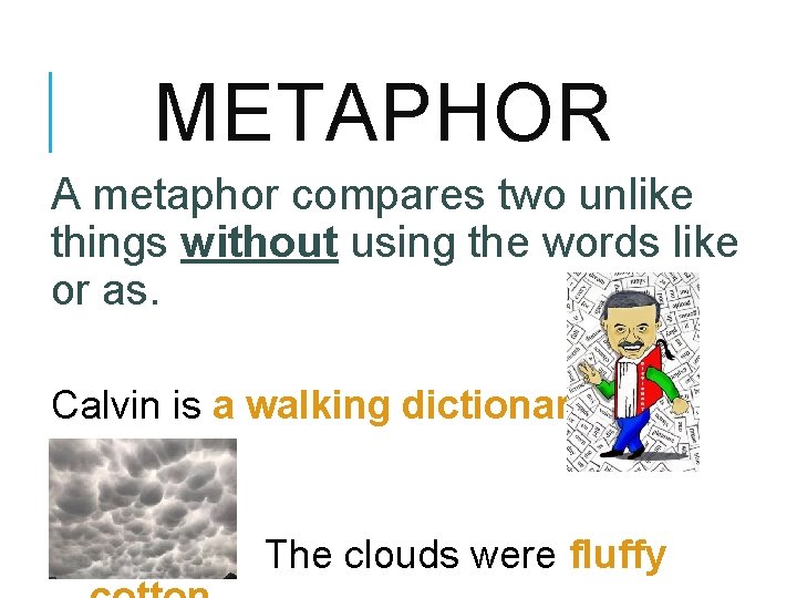 METAPHOR A metaphor compares two unlike things without using the words like or as.