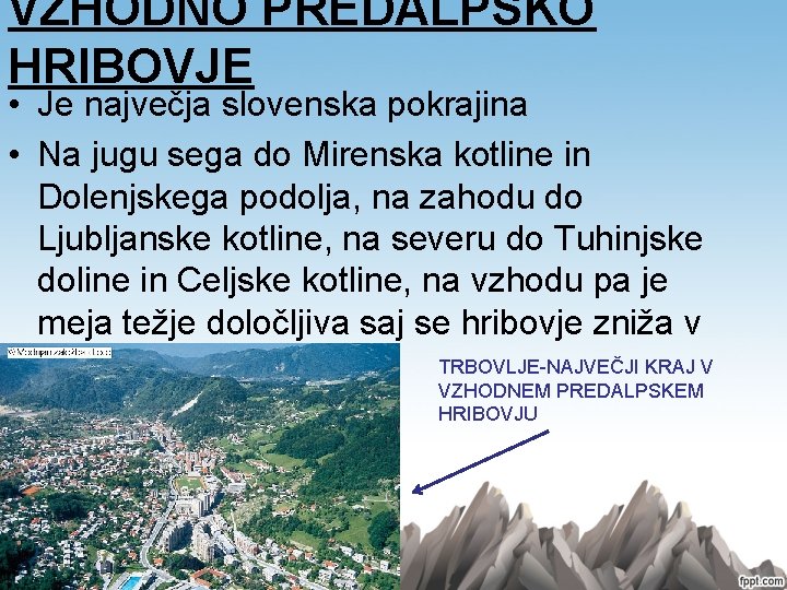 VZHODNO PREDALPSKO HRIBOVJE • Je največja slovenska pokrajina • Na jugu sega do Mirenska VZHODNO PREDALPSKO HRIBOVJE • Je največja slovenska pokrajina • Na jugu sega do Mirenska