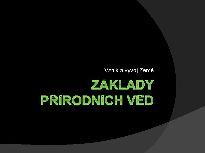 Vznik a vývoj Země ZÁKLADY PŘÍRODNÍCH VĚD 