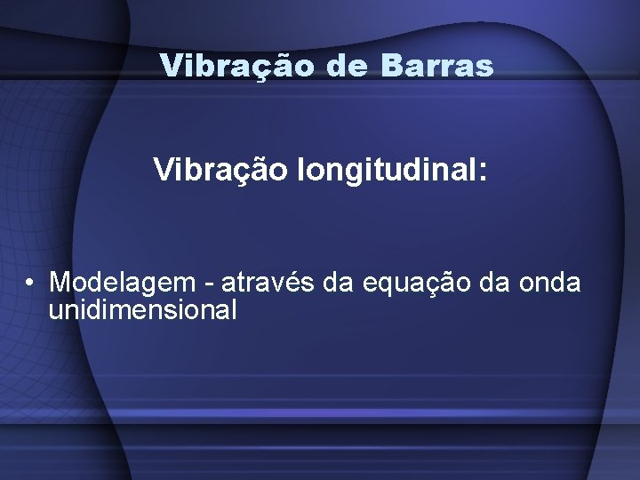 Vibração de Barras Vibração longitudinal: • Modelagem - através da equação da onda unidimensional