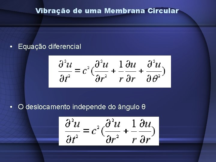 Vibração de uma Membrana Circular • Equação diferencial • O deslocamento independe do ângulo