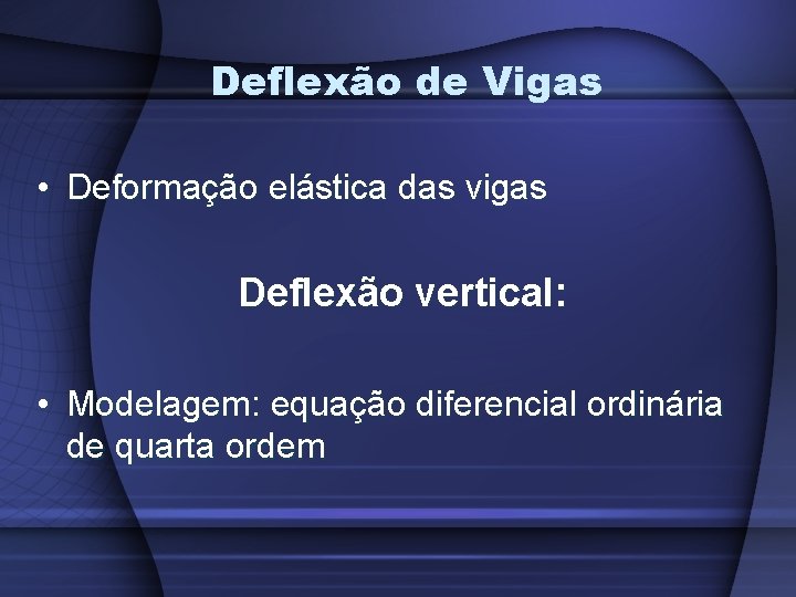 Deflexão de Vigas • Deformação elástica das vigas Deflexão vertical: • Modelagem: equação diferencial