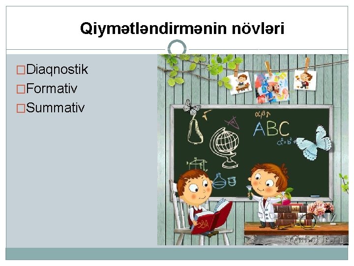 Qiymətləndirmənin növləri �Diaqnostik �Formativ �Summativ 