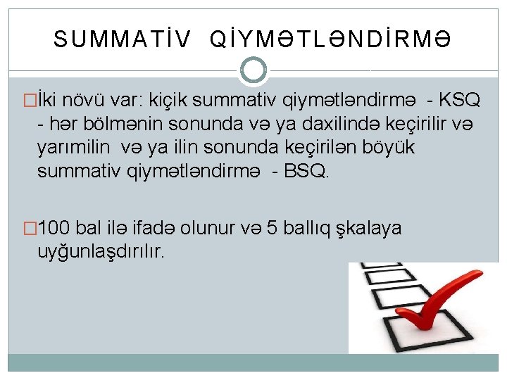 SUMMATİV QİYMƏTLƏNDİRMƏ �İki növü var: kiçik summativ qiymətləndirmə - KSQ - hər bölmənin sonunda