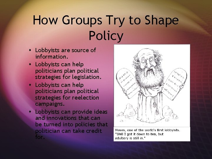 How Groups Try to Shape Policy s Lobbyists are source of information. s Lobbyists