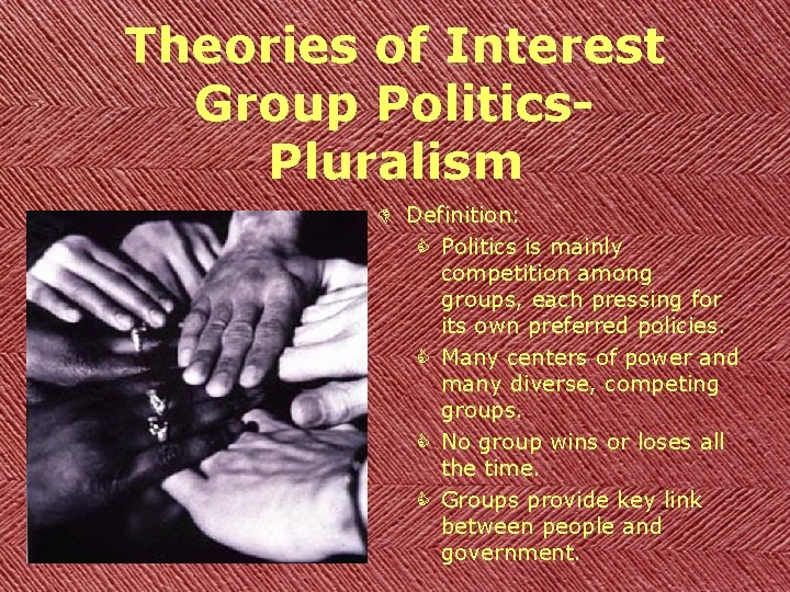 Theories of Interest Group Politics. Pluralism D Definition: C Politics is mainly competition among