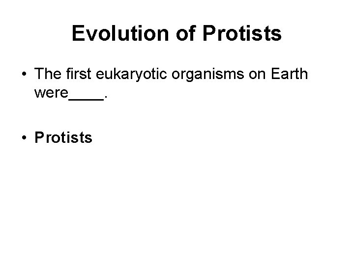 Evolution of Protists • The first eukaryotic organisms on Earth were____. • Protists 