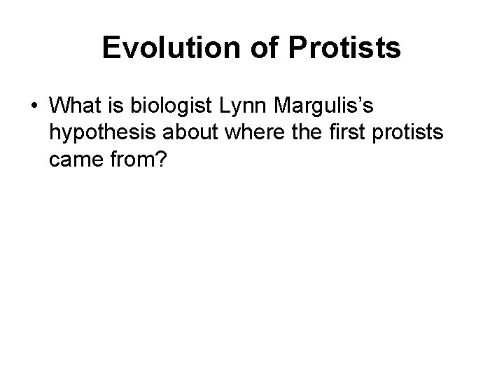 Evolution of Protists • What is biologist Lynn Margulis’s hypothesis about where the first