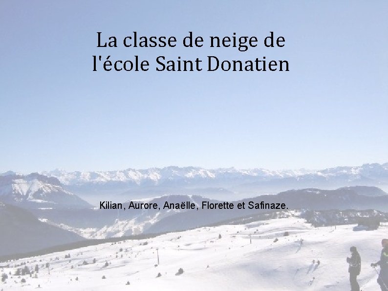 La classe de neige de l'école Saint Donatien Kilian, Aurore, Anaëlle, Florette et Safinaze.