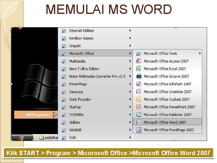 MEMULAI MS WORD Klik START > Program > Micorosoft Office >Microsoft Office Word 2007