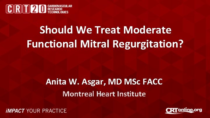 Should We Treat Moderate Functional Mitral Regurgitation? Anita W. Asgar, MD MSc FACC Montreal