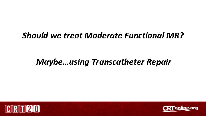 Should we treat Moderate Functional MR? Maybe…using Transcatheter Repair 