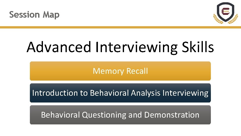 Session Map Advanced Interviewing Skills Memory Recall Introduction to Behavioral Analysis Interviewing Behavioral Questioning