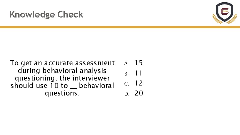 Knowledge Check To get an accurate assessment during behavioral analysis questioning, the interviewer should