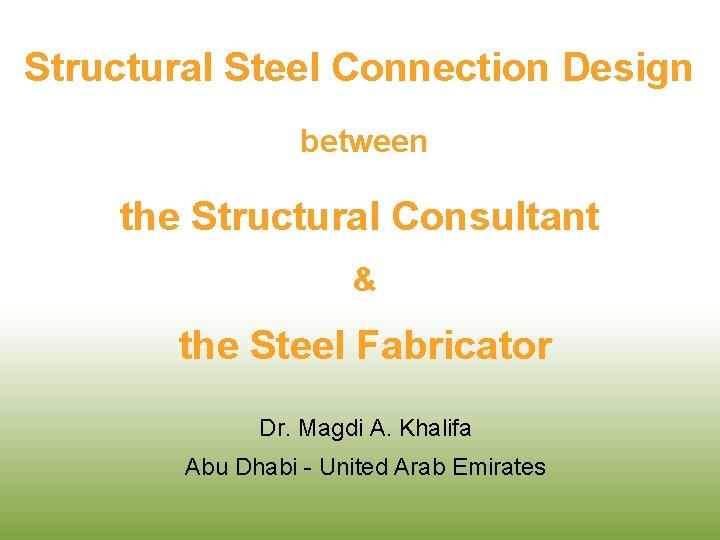 Structural Steel Connection Design between the Structural Consultant & the Steel Fabricator Dr. Magdi