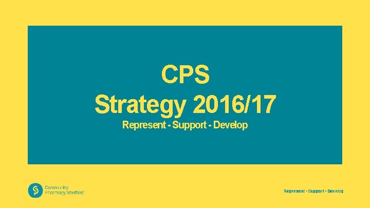 CPS Strategy 2016/17 Represent - Support - Develop 