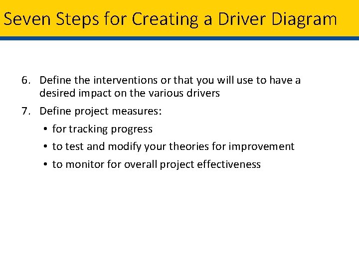 Seven Steps for Creating a Driver Diagram 6. Define the interventions or that you