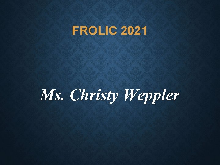 FROLIC 2021 Ms. Christy Weppler 
