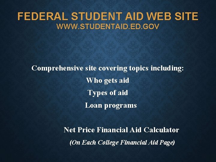 FEDERAL STUDENT AID WEB SITE WWW. STUDENTAID. ED. GOV Comprehensive site covering topics including: