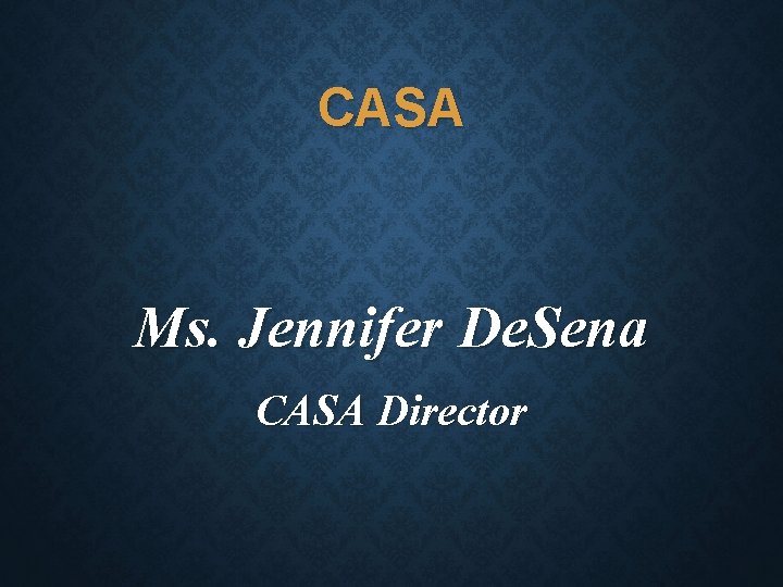 CASA Ms. Jennifer De. Sena CASA Director 