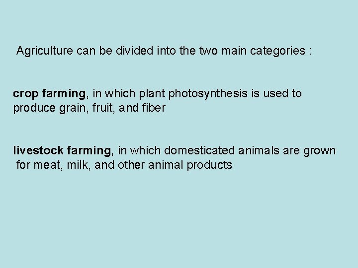 Agriculture can be divided into the two main categories : crop farming, in which