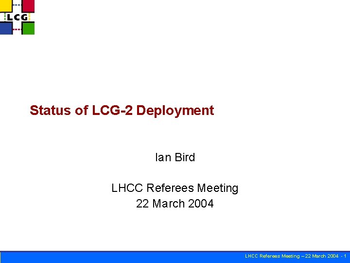 Status of LCG-2 Deployment Ian Bird LHCC Referees Meeting 22 March 2004 LHCC Referees