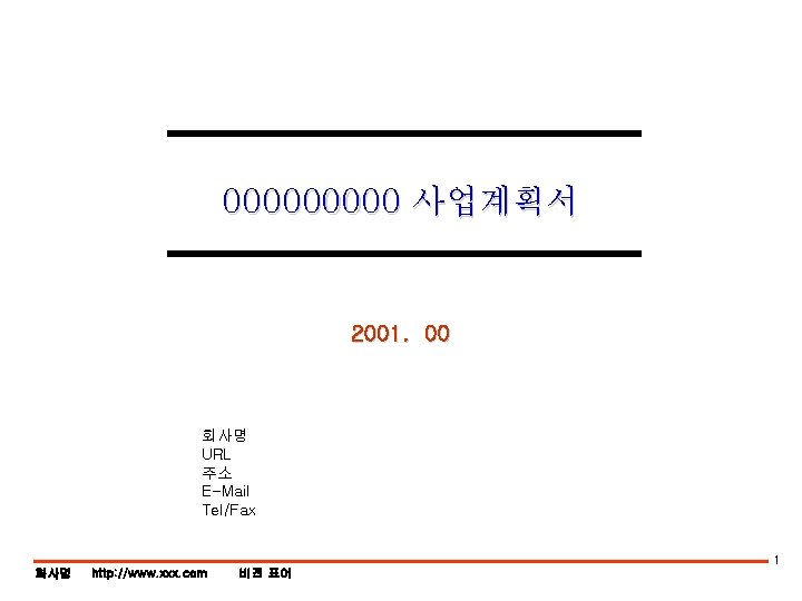 00000 사업계획서 2001. 00 회사명 URL 주소 E-Mail Tel/Fax 1 화사명 http: //www. xxx.