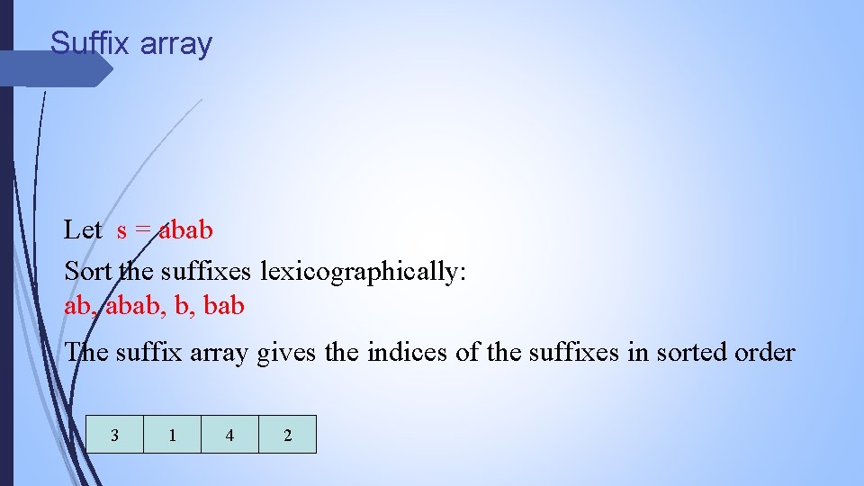 Suffix array Let s = abab Sort the suffixes lexicographically: ab, abab, b, bab